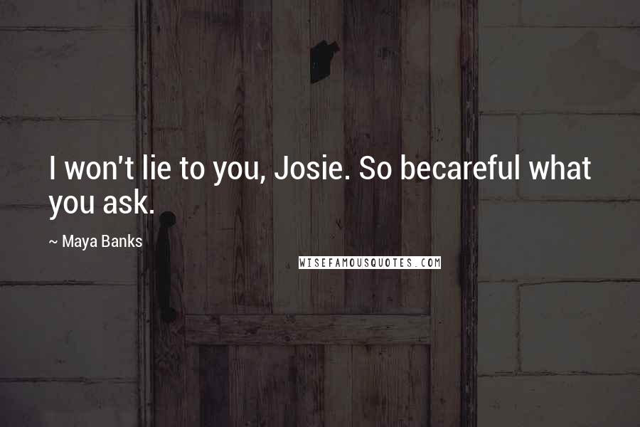 Maya Banks Quotes: I won't lie to you, Josie. So becareful what you ask.