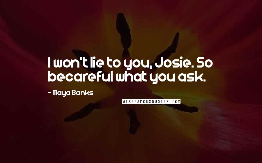 Maya Banks Quotes: I won't lie to you, Josie. So becareful what you ask.