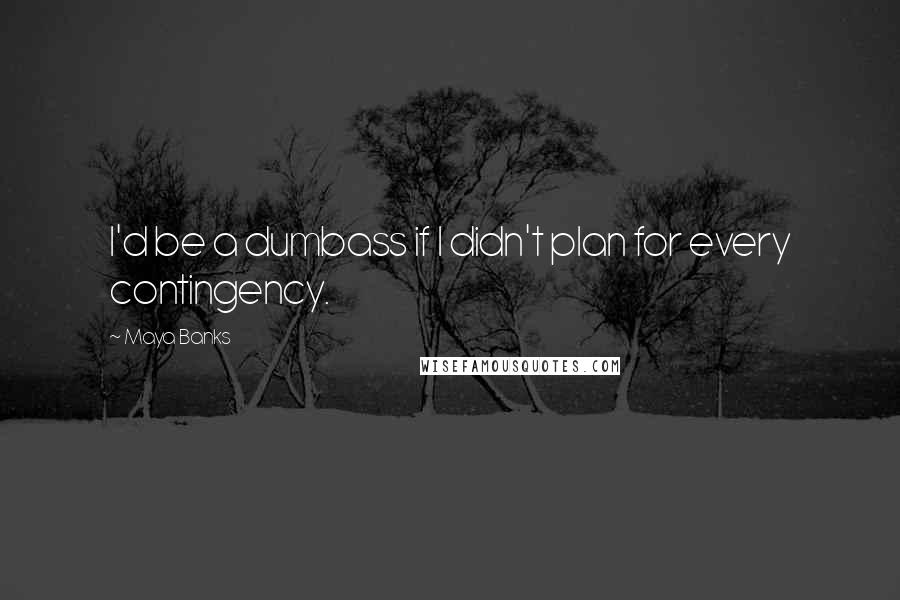 Maya Banks Quotes: I'd be a dumbass if I didn't plan for every contingency.