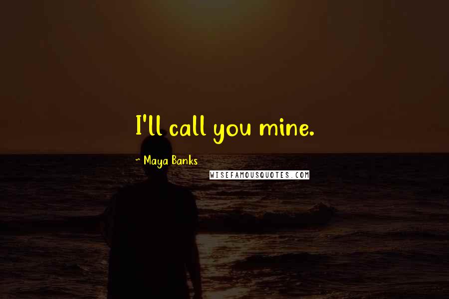 Maya Banks Quotes: I'll call you mine.