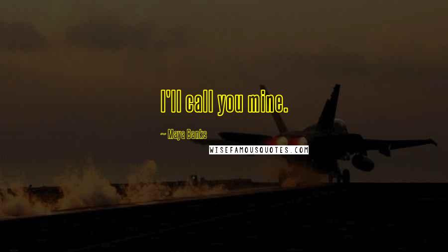 Maya Banks Quotes: I'll call you mine.