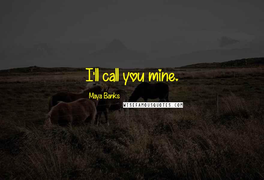 Maya Banks Quotes: I'll call you mine.