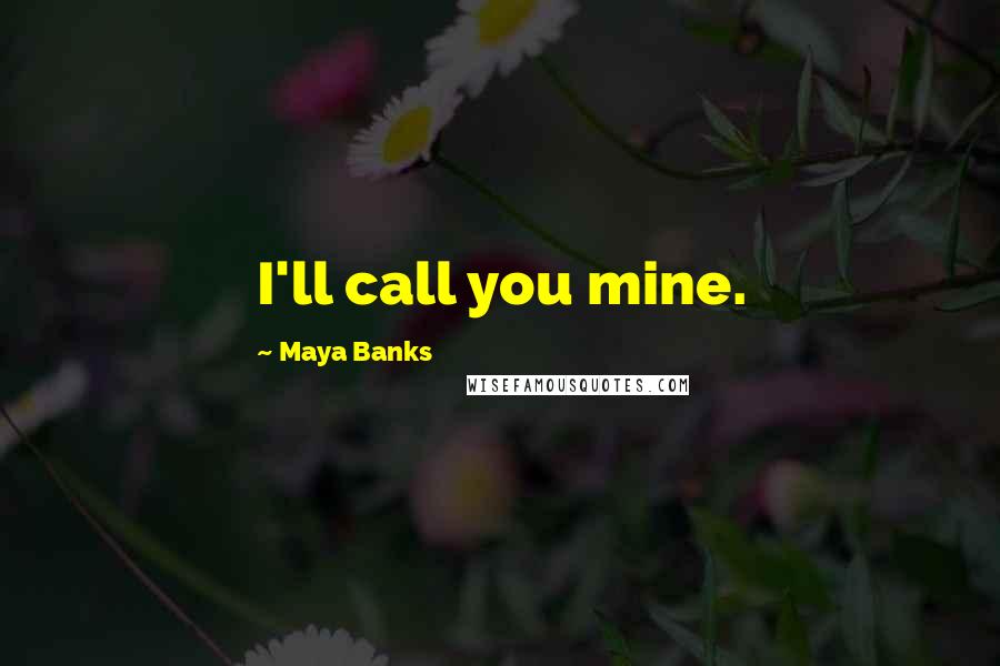 Maya Banks Quotes: I'll call you mine.