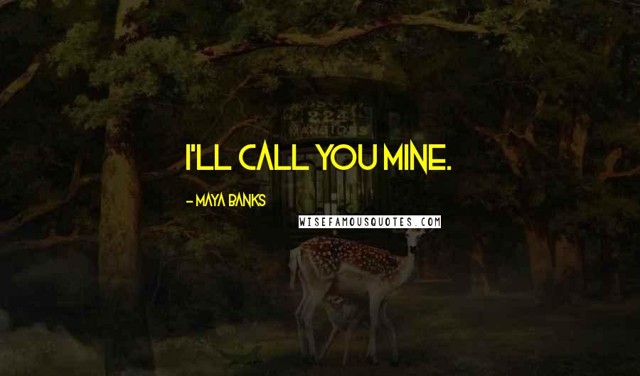 Maya Banks Quotes: I'll call you mine.