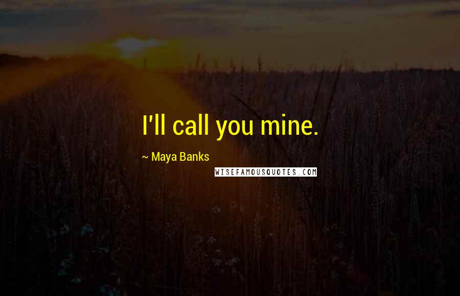 Maya Banks Quotes: I'll call you mine.