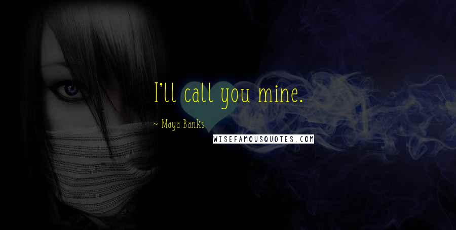 Maya Banks Quotes: I'll call you mine.
