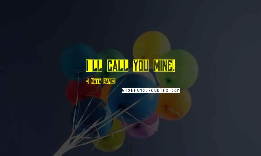 Maya Banks Quotes: I'll call you mine.