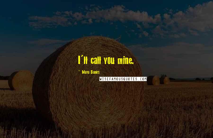 Maya Banks Quotes: I'll call you mine.