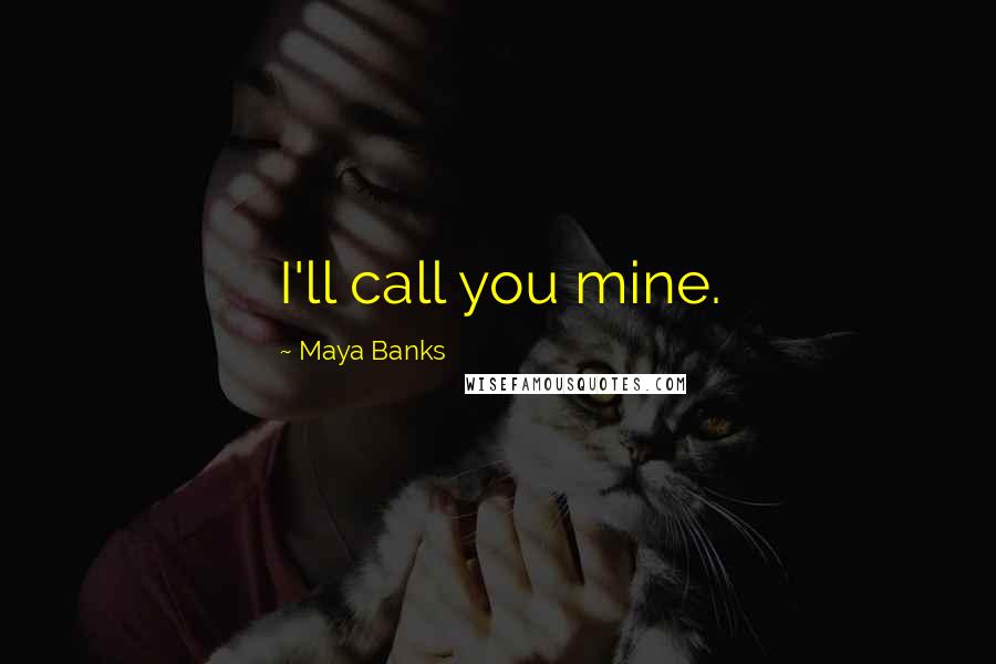 Maya Banks Quotes: I'll call you mine.