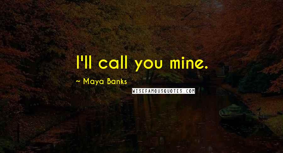 Maya Banks Quotes: I'll call you mine.
