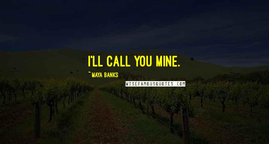 Maya Banks Quotes: I'll call you mine.