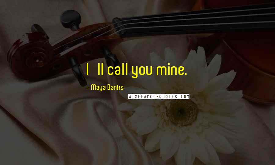 Maya Banks Quotes: I'll call you mine.