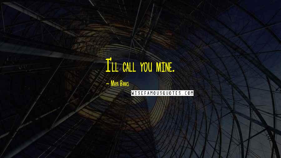 Maya Banks Quotes: I'll call you mine.