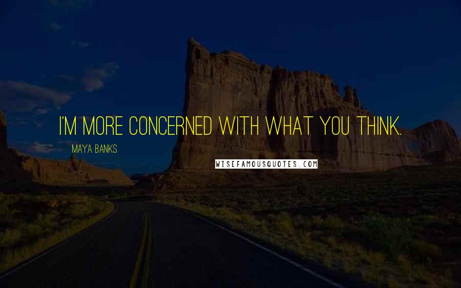 Maya Banks Quotes: I'm more concerned with what you think.