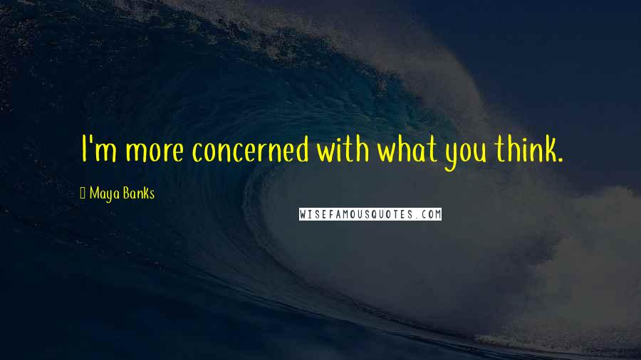 Maya Banks Quotes: I'm more concerned with what you think.