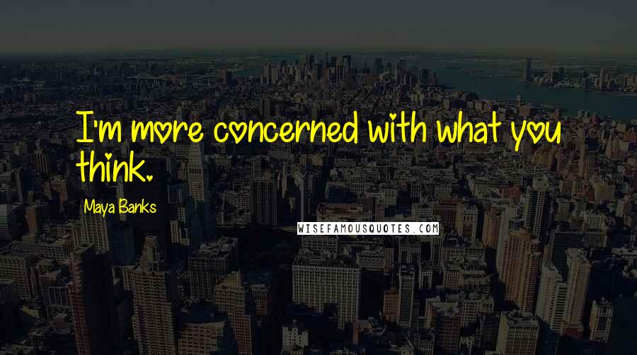 Maya Banks Quotes: I'm more concerned with what you think.