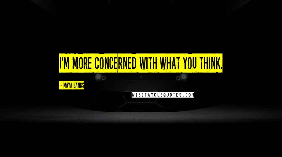 Maya Banks Quotes: I'm more concerned with what you think.