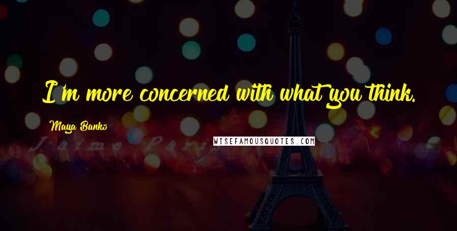 Maya Banks Quotes: I'm more concerned with what you think.