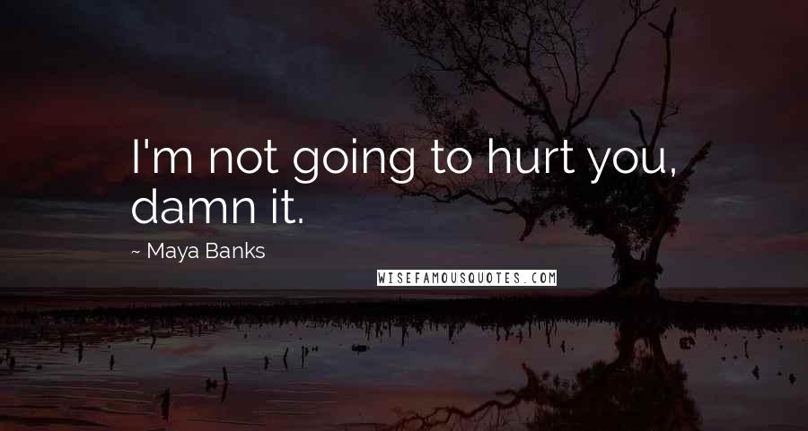 Maya Banks Quotes: I'm not going to hurt you, damn it.