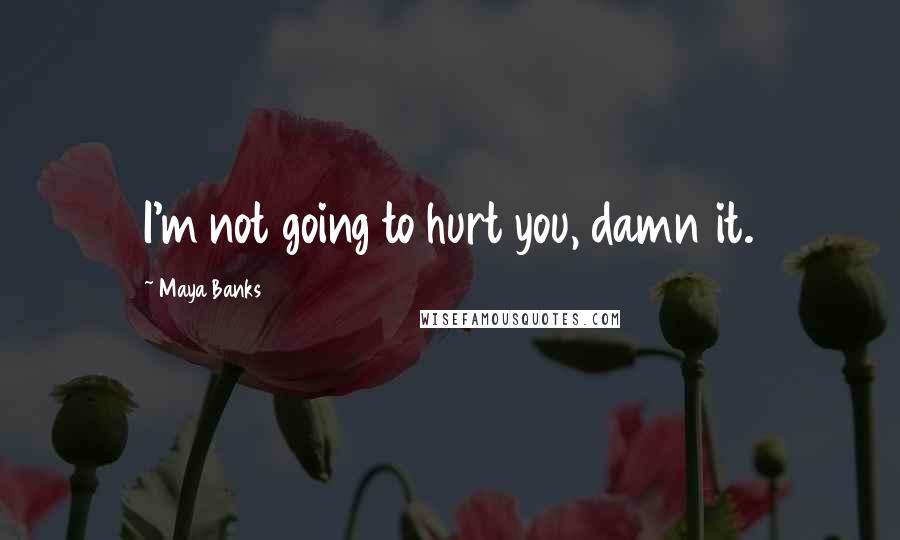 Maya Banks Quotes: I'm not going to hurt you, damn it.