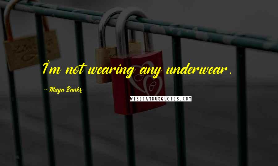 Maya Banks Quotes: I'm not wearing any underwear.