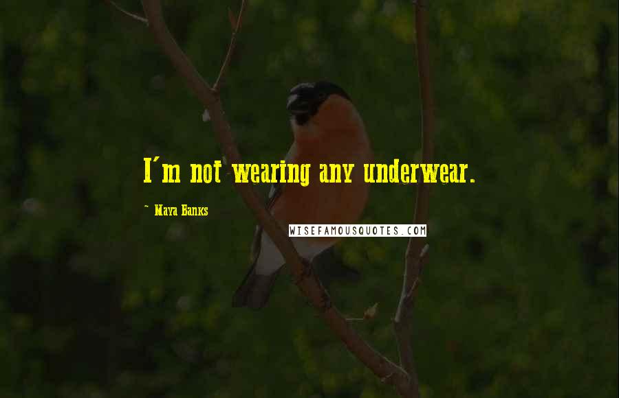 Maya Banks Quotes: I'm not wearing any underwear.
