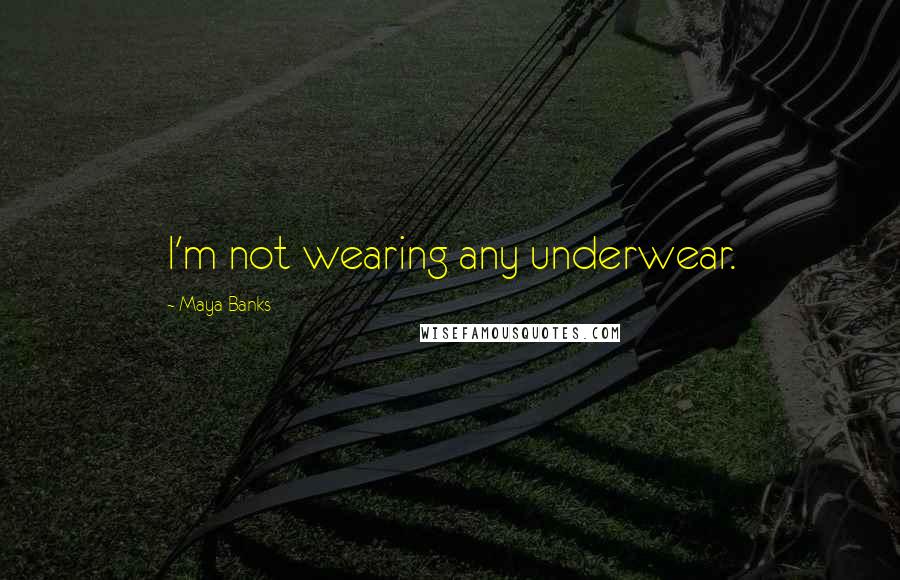 Maya Banks Quotes: I'm not wearing any underwear.