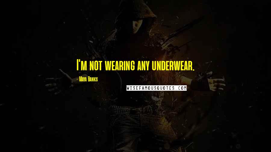 Maya Banks Quotes: I'm not wearing any underwear.