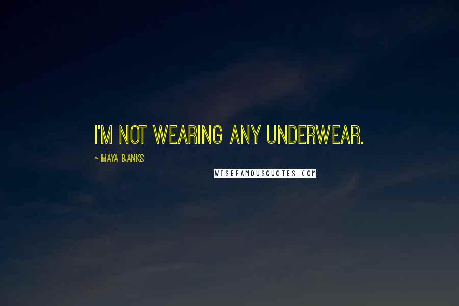 Maya Banks Quotes: I'm not wearing any underwear.
