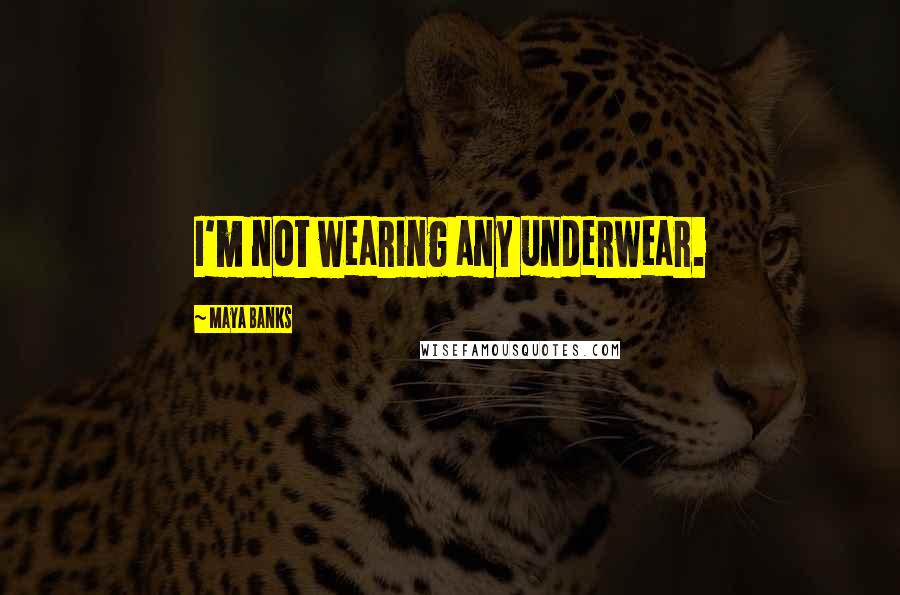 Maya Banks Quotes: I'm not wearing any underwear.