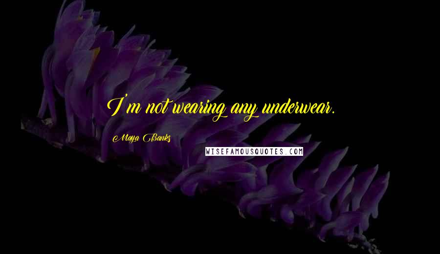 Maya Banks Quotes: I'm not wearing any underwear.