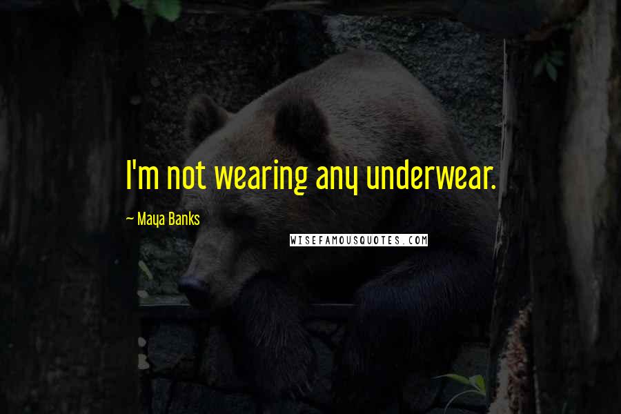 Maya Banks Quotes: I'm not wearing any underwear.