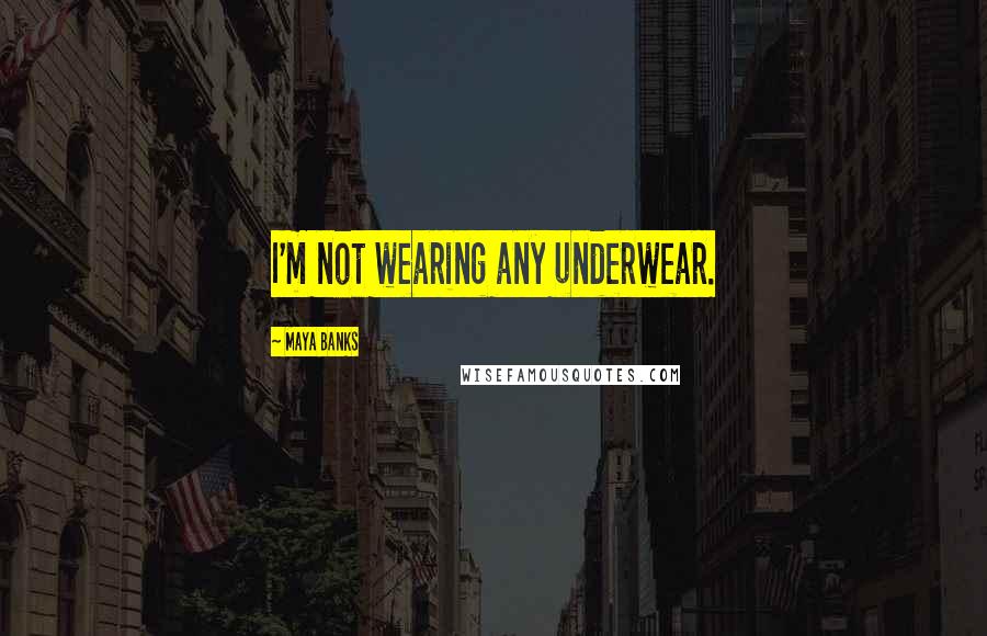 Maya Banks Quotes: I'm not wearing any underwear.