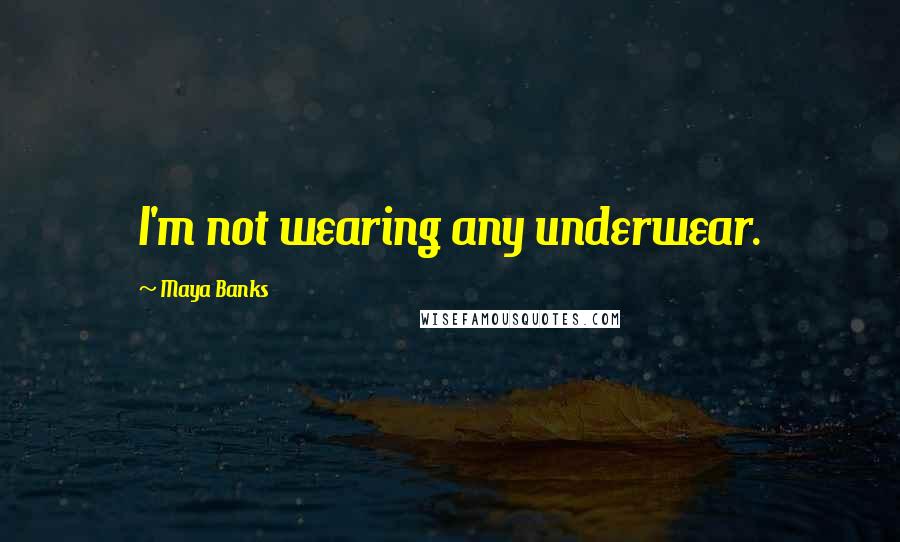 Maya Banks Quotes: I'm not wearing any underwear.