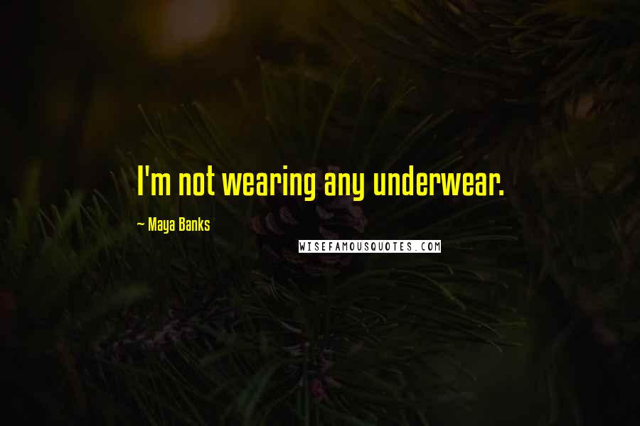 Maya Banks Quotes: I'm not wearing any underwear.