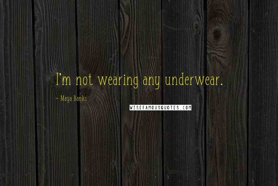 Maya Banks Quotes: I'm not wearing any underwear.