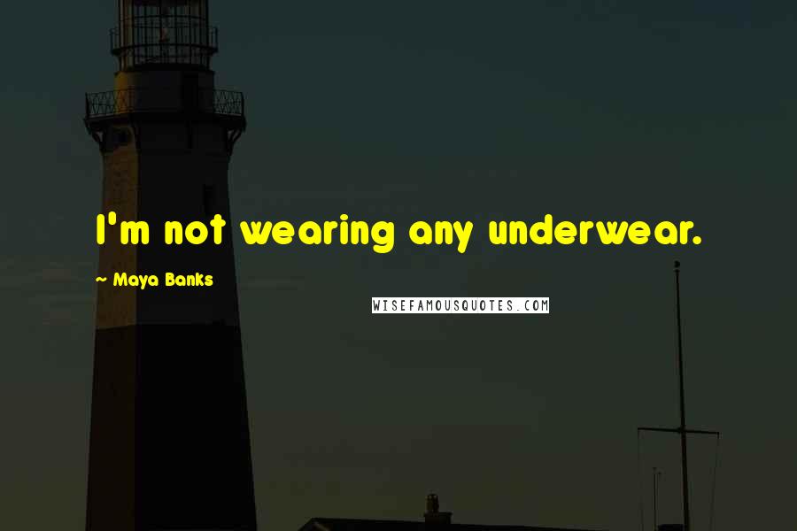 Maya Banks Quotes: I'm not wearing any underwear.