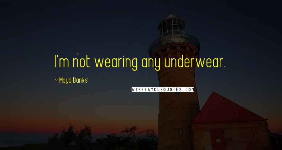 Maya Banks Quotes: I'm not wearing any underwear.