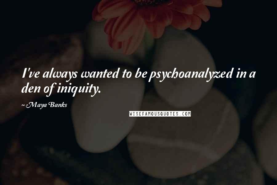 Maya Banks Quotes: I've always wanted to be psychoanalyzed in a den of iniquity.