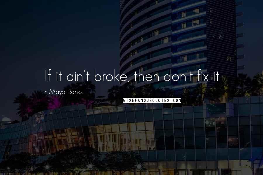 Maya Banks Quotes: If it ain't broke, then don't fix it