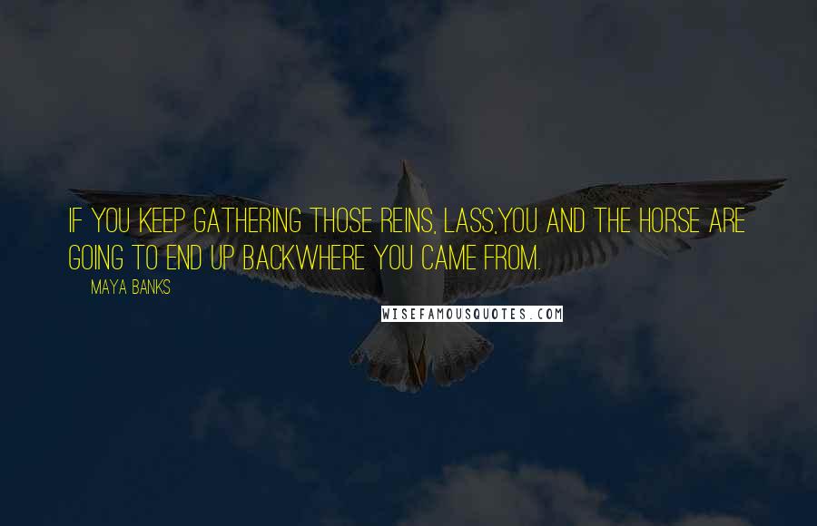 Maya Banks Quotes: If you keep gathering those reins, lass,you and the horse are going to end up backwhere you came from.