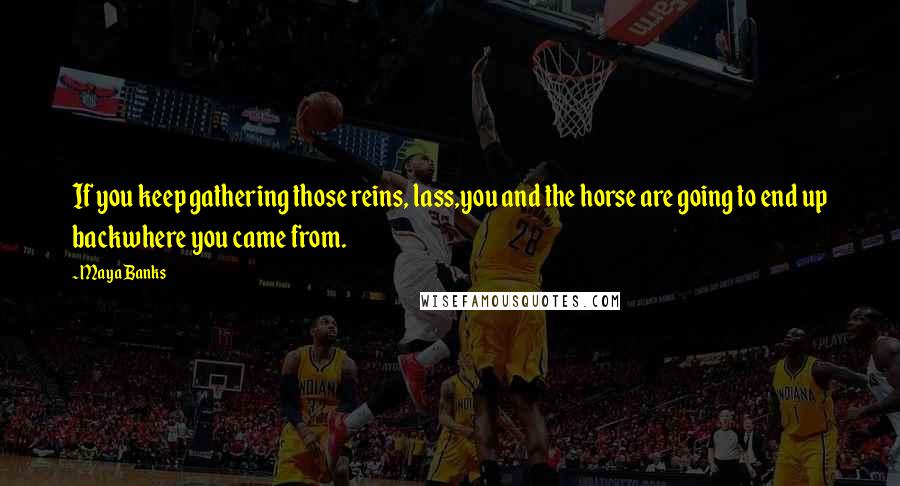 Maya Banks Quotes: If you keep gathering those reins, lass,you and the horse are going to end up backwhere you came from.