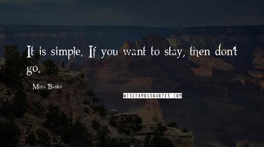 Maya Banks Quotes: It is simple. If you want to stay, then don't go.