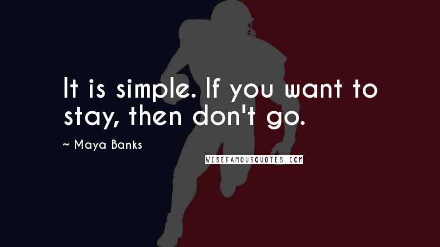 Maya Banks Quotes: It is simple. If you want to stay, then don't go.
