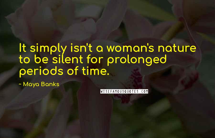 Maya Banks Quotes: It simply isn't a woman's nature to be silent for prolonged periods of time.