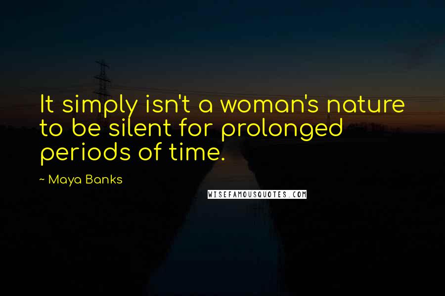 Maya Banks Quotes: It simply isn't a woman's nature to be silent for prolonged periods of time.