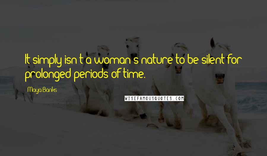 Maya Banks Quotes: It simply isn't a woman's nature to be silent for prolonged periods of time.