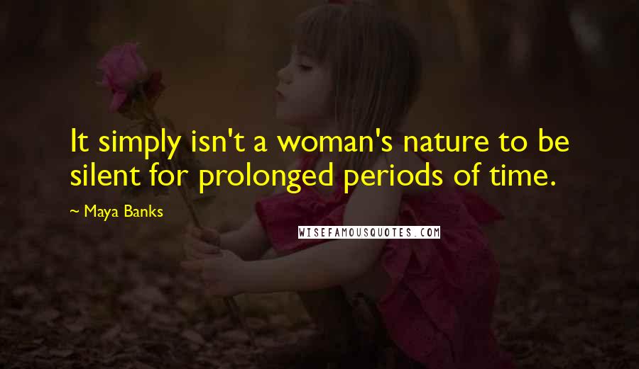 Maya Banks Quotes: It simply isn't a woman's nature to be silent for prolonged periods of time.