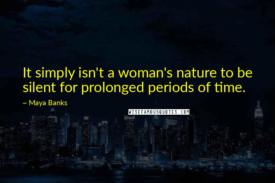 Maya Banks Quotes: It simply isn't a woman's nature to be silent for prolonged periods of time.