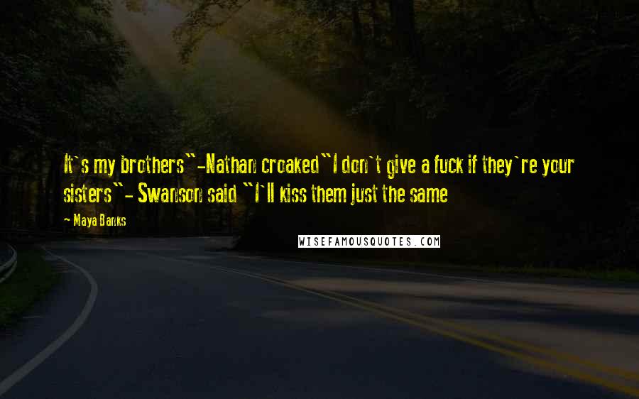 Maya Banks Quotes: It's my brothers"-Nathan croaked"I don't give a fuck if they're your sisters"- Swanson said "I'll kiss them just the same